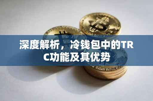 深度解析，冷钱包中的TRC功能及其优势