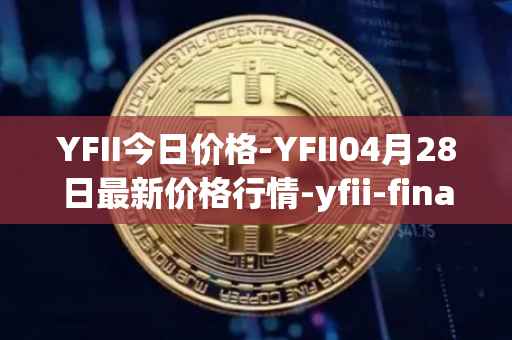 YFII今日价格-YFII04月28日最新价格行情-yfii-finance最新走势消息