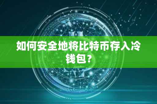 如何安全地将比特币存入冷钱包？