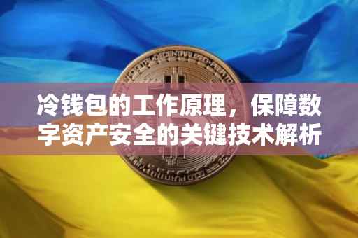 冷钱包的工作原理，保障数字资产安全的关键技术解析