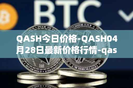 QASH今日价格-QASH04月28日最新价格行情-qash最新走势消息