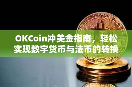 OKCoin冲美金指南，轻松实现数字货币与法币的转换