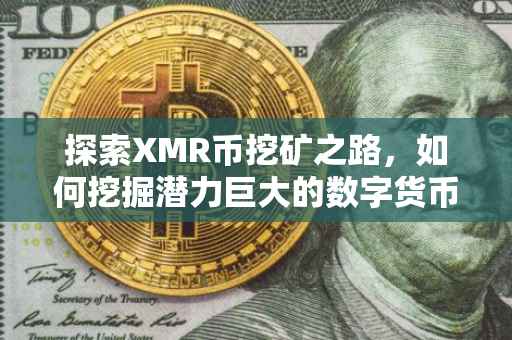 探索XMR币挖矿之路，如何挖掘潜力巨大的数字货币？