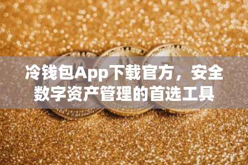 冷钱包App下载官方，安全数字资产管理的首选工具