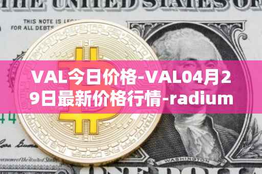 VAL今日价格-VAL04月29日最新价格行情-radium最新走势消息