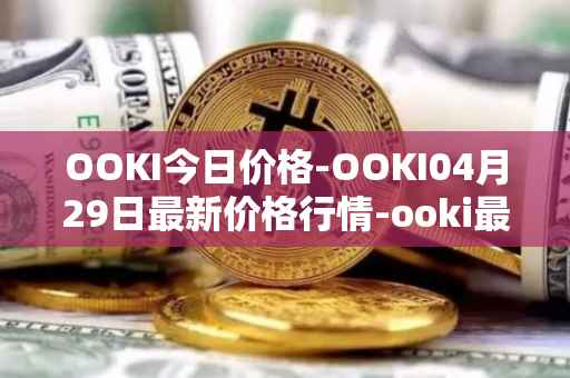 OOKI今日价格-OOKI04月29日最新价格行情-ooki最新走势消息