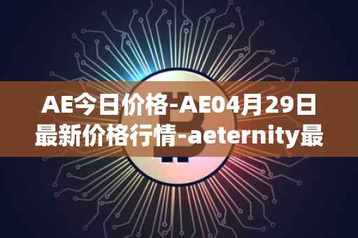 AE今日价格-AE04月29日最新价格行情-aeternity最新走势消息