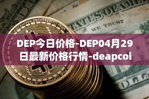 DEP今日价格-DEP04月29日最新价格行情-deapcoin最新走势消息
