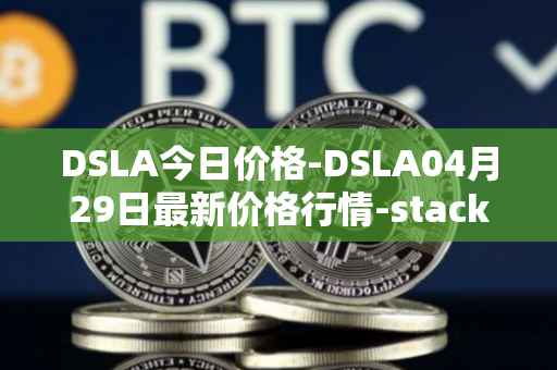 DSLA今日价格-DSLA04月29日最新价格行情-stacktical最新走势消息