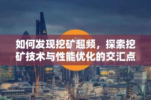 如何发现挖矿超频，探索挖矿技术与性能优化的交汇点