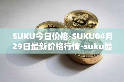 SUKU今日价格-SUKU04月29日最新价格行情-suku最新走势消息