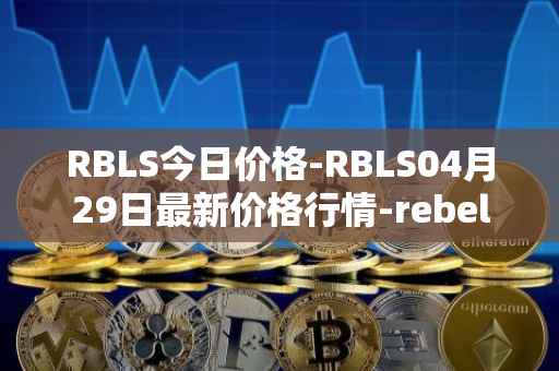 RBLS今日价格-RBLS04月29日最新价格行情-rebelbots最新走势消息