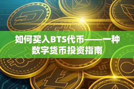 如何买入BTS代币——一种数字货币投资指南