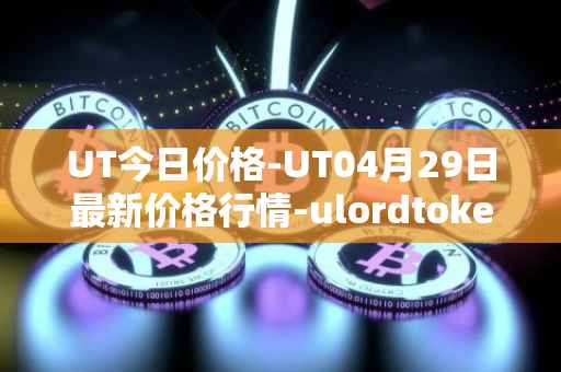 UT今日价格-UT04月29日最新价格行情-ulordtoken最新走势消息