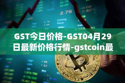 GST今日价格-GST04月29日最新价格行情-gstcoin最新走势消息