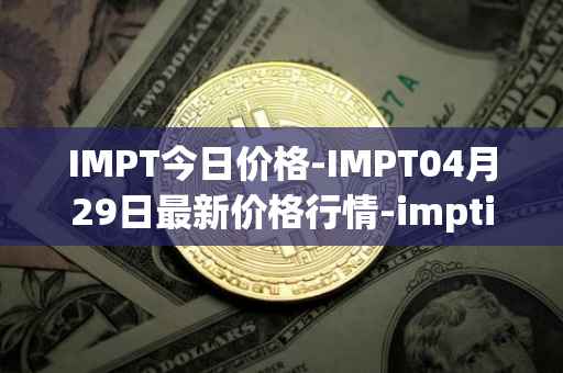 IMPT今日价格-IMPT04月29日最新价格行情-imptio最新走势消息