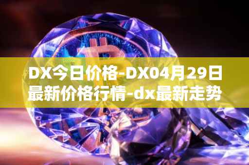 DX今日价格-DX04月29日最新价格行情-dx最新走势消息