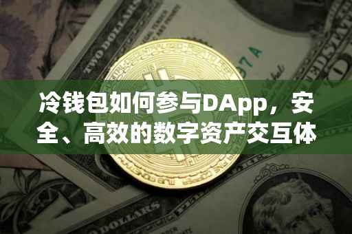 冷钱包如何参与DApp，安全、高效的数字资产交互体验