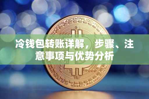 冷钱包转账详解，步骤、注意事项与优势分析