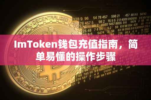ImToken钱包充值指南，简单易懂的操作步骤