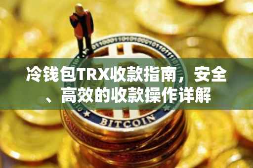 冷钱包TRX收款指南，安全、高效的收款操作详解
