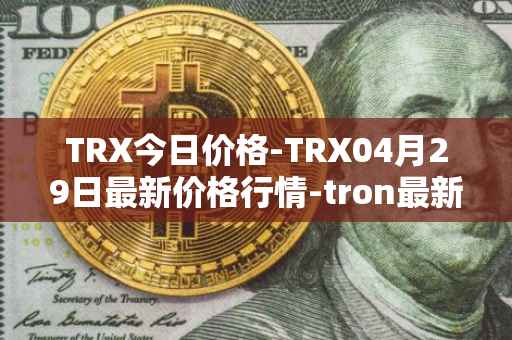 TRX今日价格-TRX04月29日最新价格行情-tron最新走势消息