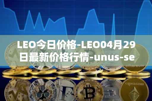 LEO今日价格-LEO04月29日最新价格行情-unus-sed-leo最新走势消息