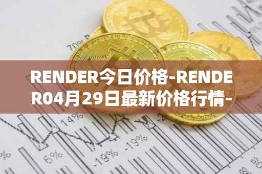 RENDER今日价格-RENDER04月29日最新价格行情-render-token最新走势消息