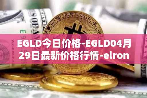EGLD今日价格-EGLD04月29日最新价格行情-elrond-erd-2最新走势消息