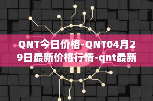 QNT今日价格-QNT04月29日最新价格行情-qnt最新走势消息