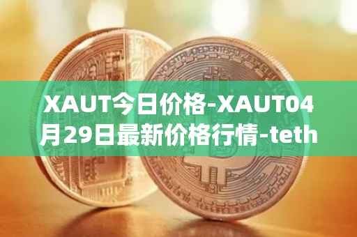 XAUT今日价格-XAUT04月29日最新价格行情-tether-gold最新走势消息