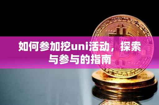 如何参加挖uni活动，探索与参与的指南