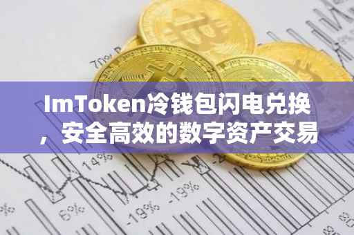 ImToken冷钱包闪电兑换，安全高效的数字资产交易体验