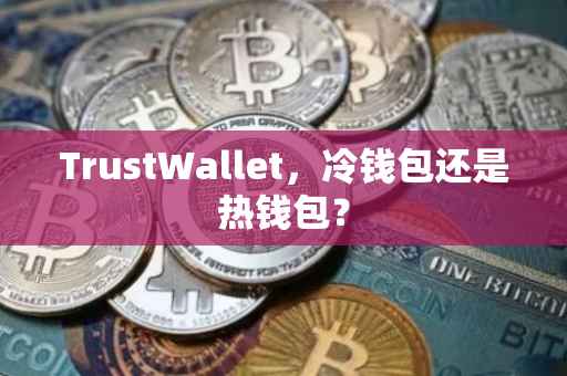 TrustWallet，冷钱包还是热钱包？