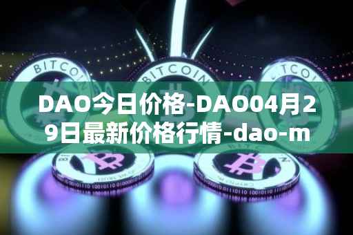 DAO今日价格-DAO04月29日最新价格行情-dao-maker最新走势消息