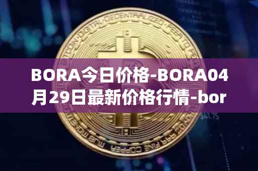 BORA今日价格-BORA04月29日最新价格行情-bora-ecosystem最新走势消息