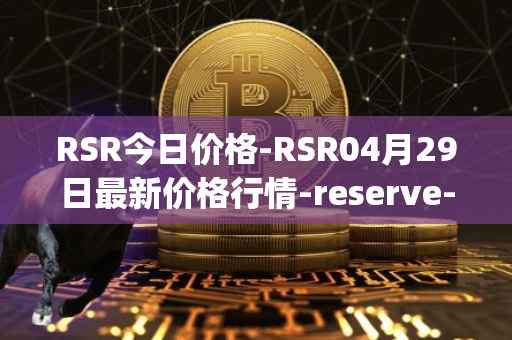 RSR今日价格-RSR04月29日最新价格行情-reserve-protocol最新走势消息