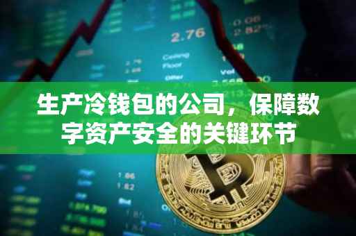 生产冷钱包的公司，保障数字资产安全的关键环节