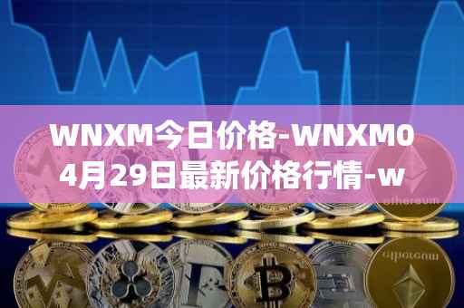 WNXM今日价格-WNXM04月29日最新价格行情-wrapped-nxm最新走势消息