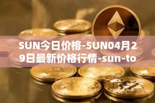 SUN今日价格-SUN04月29日最新价格行情-sun-token-new最新走势消息