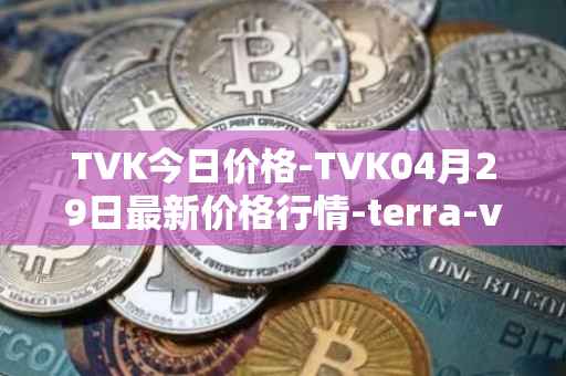 TVK今日价格-TVK04月29日最新价格行情-terra-virtua-kolect最新走势消息