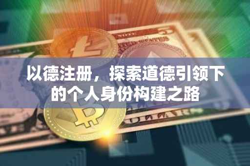 以德注册，探索道德引领下的个人身份构建之路