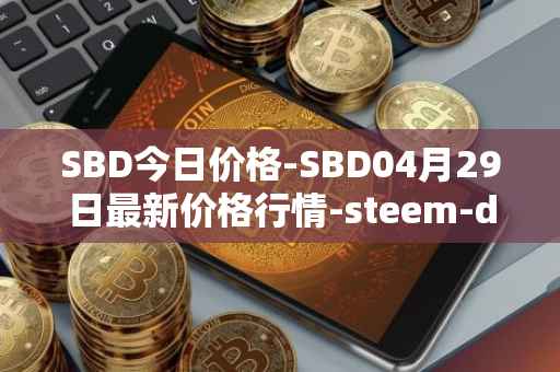 SBD今日价格-SBD04月29日最新价格行情-steem-dollars最新走势消息