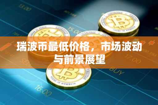 瑞波币最低价格，市场波动与前景展望