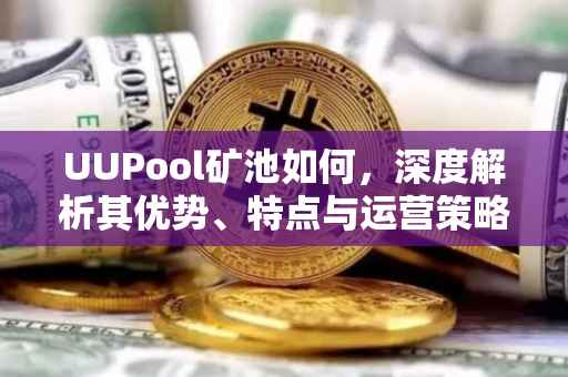 UUPool矿池如何，深度解析其优势、特点与运营策略