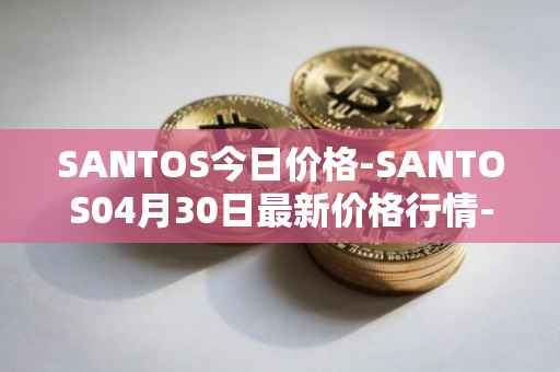 SANTOS今日价格-SANTOS04月30日最新价格行情-santos-fc-fan-token最新走势消息