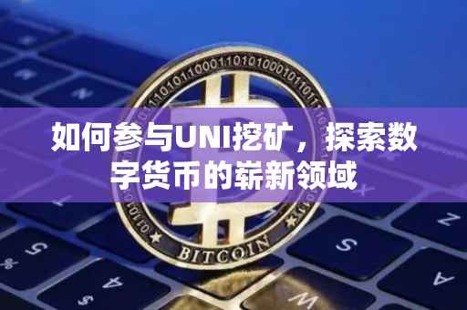 如何参与UNI挖矿，探索数字货币的崭新领域