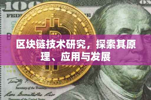 区块链技术研究，探索其原理、应用与发展