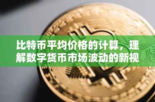 比特币平均价格的计算，理解数字货币市场波动的新视角