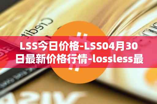 LSS今日价格-LSS04月30日最新价格行情-lossless最新走势消息